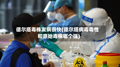 德尔塔毒株发病很快(德尔塔病毒毒性和原始毒株哪个强)
