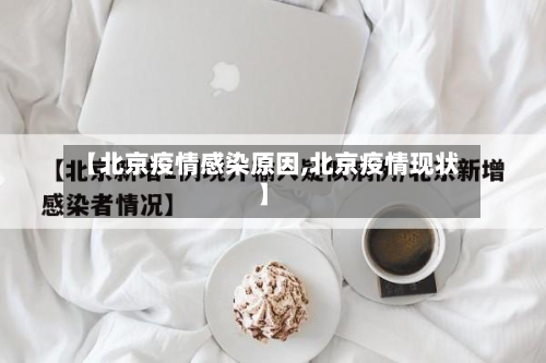 【北京疫情感染原因,北京疫情现状】