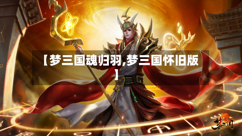 【梦三国魂归羽,梦三国怀旧版】