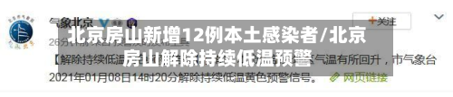 北京房山新增12例本土感染者/北京房山解除持续低温预警