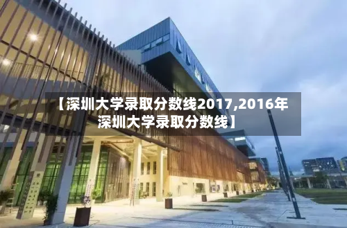 【深圳大学录取分数线2017,2016年深圳大学录取分数线】