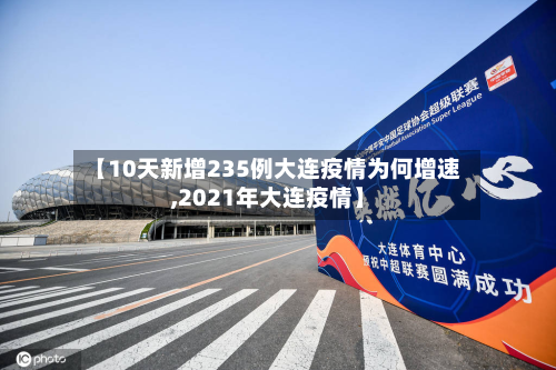 【10天新增235例大连疫情为何增速,2021年大连疫情】-第3张图片