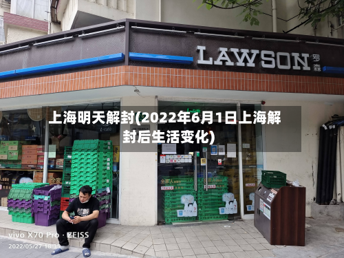 上海明天解封(2022年6月1日上海解封后生活变化)