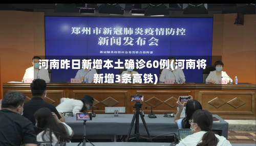 河南昨日新增本土确诊60例(河南将新增3条高铁)-第3张图片