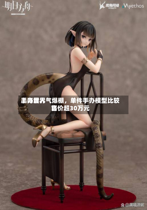 上海世界手办展人气爆棚，单件手办模型比较高售价超30万元