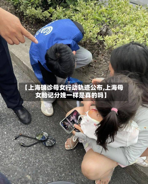 【上海确诊母女行动轨迹公布,上海母女胎记分娩一样是真的吗】