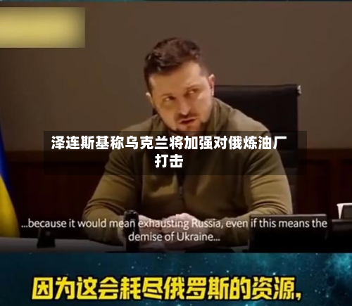 泽连斯基称乌克兰将加强对俄炼油厂打击-第2张图片