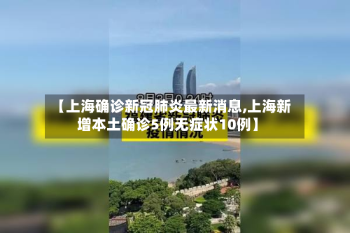 【上海确诊新冠肺炎最新消息,上海新增本土确诊5例无症状10例】-第2张图片