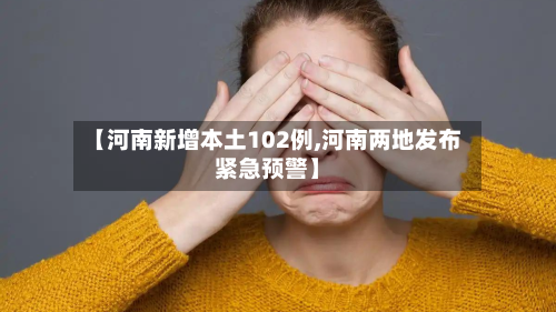 【河南新增本土102例,河南两地发布紧急预警】