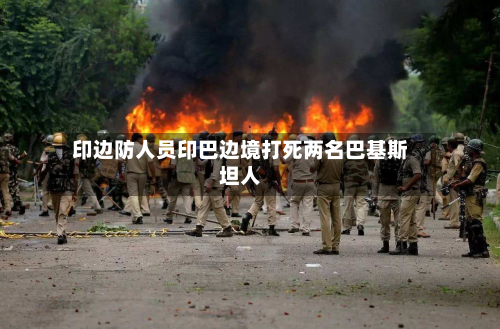 印边防人员印巴边境打死两名巴基斯坦人
