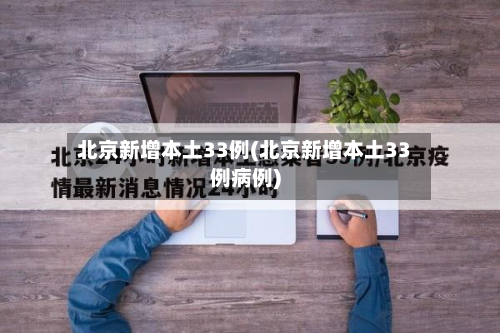 北京新增本土33例(北京新增本土33例病例)