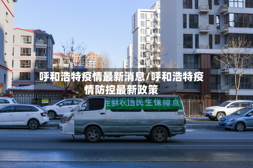 呼和浩特疫情最新消息/呼和浩特疫情防控最新政策