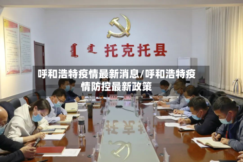 呼和浩特疫情最新消息/呼和浩特疫情防控最新政策-第3张图片