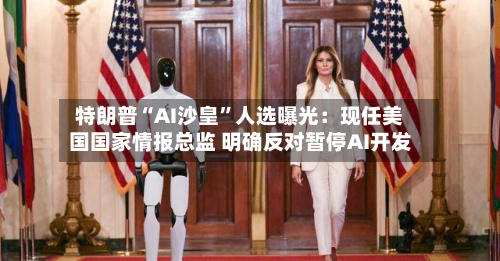 特朗普“AI沙皇”人选曝光：现任美国国家情报总监 明确反对暂停AI开发-第2张图片