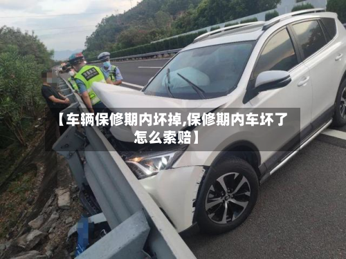 【车辆保修期内坏掉,保修期内车坏了怎么索赔】-第2张图片
