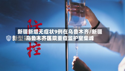 新疆新增无症状9例在乌鲁木齐/新疆乌鲁木齐医院重症监护室柴峰