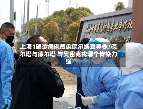 上海1确诊病例感染德尔塔变异株/德尔塔与德尔塔 与奥密克戎哪个传染力强