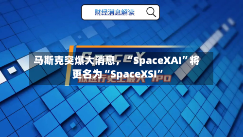 马斯克突爆大消息，“SpaceXAI”将更名为“SpaceXSI”-第2张图片