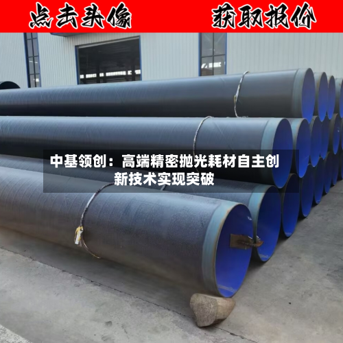 中基领创:高端精密抛光耗材自主创新技术实现突破-第3张图片