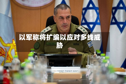 以军称将扩编以应对多线威胁