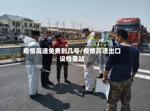 疫情高速免费到几号/疫情高速出口设检查站-第2张图片