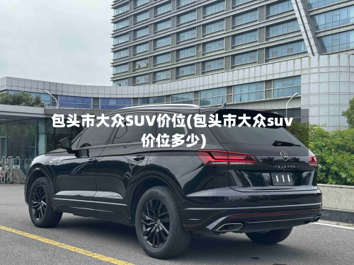 包头市大众SUV价位(包头市大众suv价位多少)-第2张图片