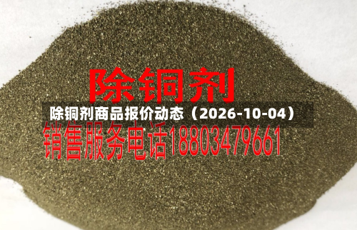 除铜剂商品报价动态（2026-10-04）-第2张图片