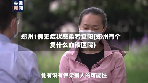 郑州1例无症状感染者复阳(郑州有个复什么血液医院)-第3张图片