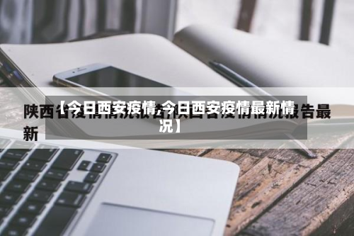 【今日西安疫情,今日西安疫情最新情况】