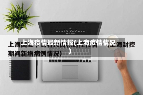 上海疫情最新情报(上海疫情情况)