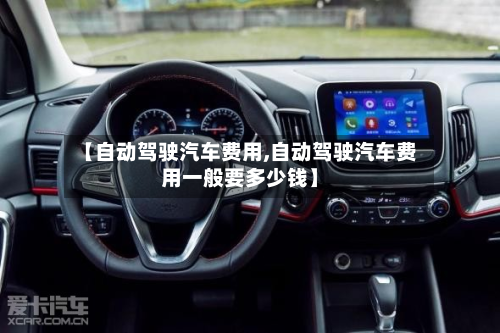 【自动驾驶汽车费用,自动驾驶汽车费用一般要多少钱】