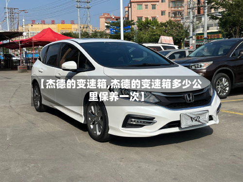 【杰德的变速箱,杰德的变速箱多少公里保养一次】-第2张图片