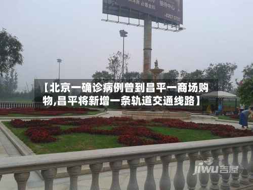 【北京一确诊病例曾到昌平一商场购物,昌平将新增一条轨道交通线路】-第2张图片