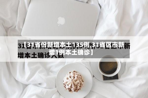【31省份新增本土135例,31省区市新增1例本土确诊】
