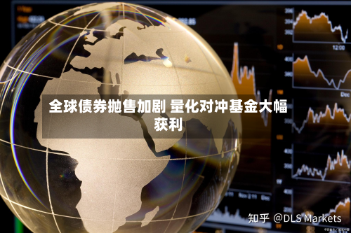 全球债券抛售加剧 量化对冲基金大幅获利