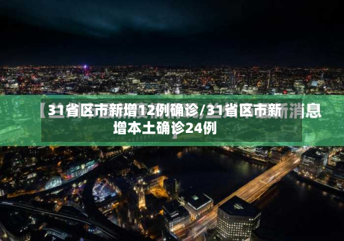 31省区市新增12例确诊/31省区市新增本土确诊24例