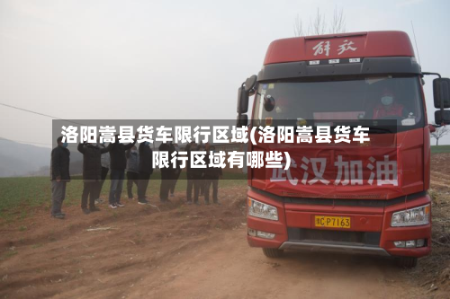 洛阳嵩县货车限行区域(洛阳嵩县货车限行区域有哪些)