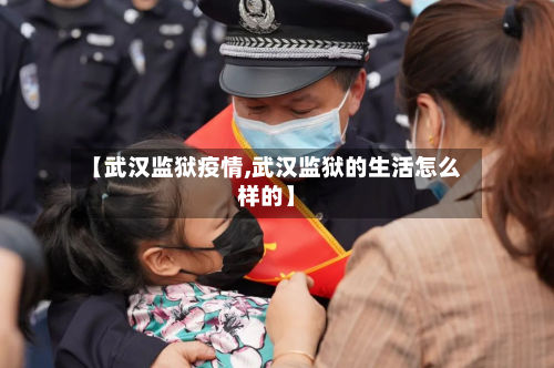 【武汉监狱疫情,武汉监狱的生活怎么样的】