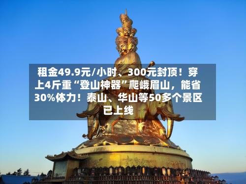 租金49.9元/小时、300元封顶！穿上4斤重“登山神器	”爬峨眉山	，能省30%体力！泰山	、华山等50多个景区已上线-第3张图片