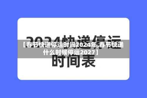 【春节快递停运时间2024年,春节快递什么时候停运2027】-第2张图片