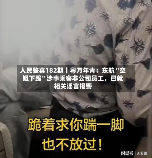 人民鉴真182期丨粤万年青：东航“空姐下跪	”涉事乘客非公司员工	，已就相关谣言报警-第2张图片