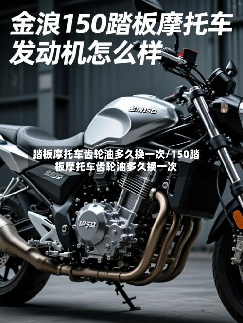 踏板摩托车齿轮油多久换一次/150踏板摩托车齿轮油多久换一次-第2张图片