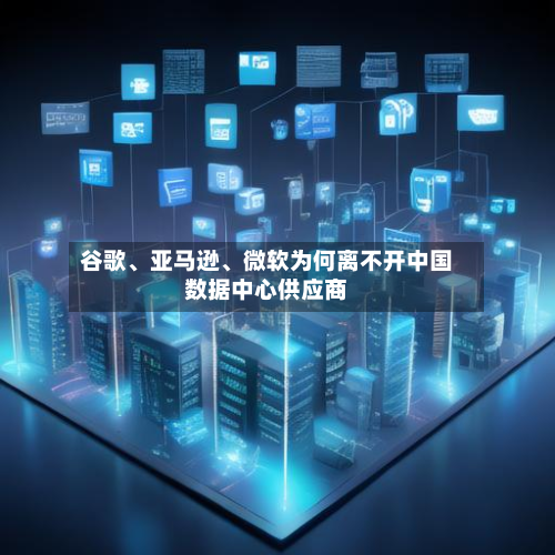 谷歌、亚马逊	、微软为何离不开中国数据中心供应商-第1张图片