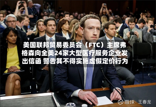 美国联邦贸易委员会（FTC）主席弗格森向全美24家大型医疗服务企业发出信函 警告其不得实施虚假定价行为