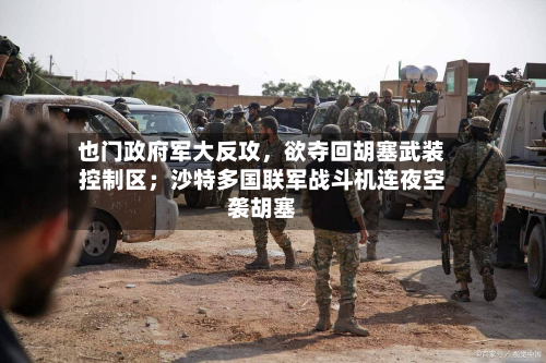 也门政府军大反攻，欲夺回胡塞武装控制区；沙特多国联军战斗机连夜空袭胡塞
