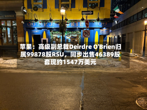苹果：高级副总裁Deirdre O'Brien归属99878股RSU，同步出售46389股套现约1547万美元-第3张图片