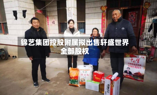 锦艺集团控股附属拟出售轩盛世界全部股权-第3张图片