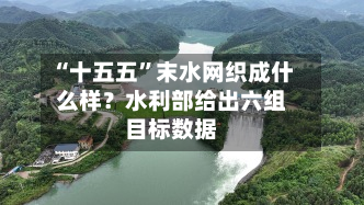 “十五五	”末水网织成什么样？水利部给出六组目标数据-第2张图片