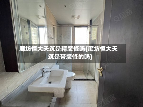 廊坊恒大天筑是精装修吗(廊坊恒大天筑是带装修的吗)-第2张图片