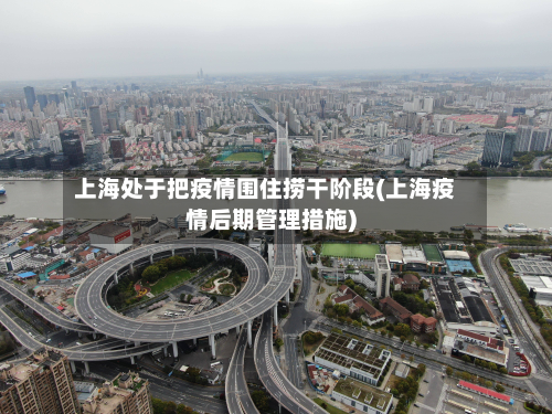 上海处于把疫情围住捞干阶段(上海疫情后期管理措施)-第3张图片